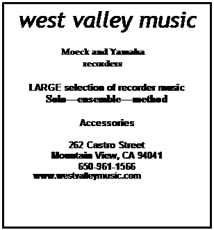 Text Box: west valley music

Moeck and Yamaha recorders

LARGE selection of recorder music
Soloensemblemethod

Accessories

262 Castro Street
Mountain View, CA 94041
650-961-1566
          www.westvalleymusic.com

